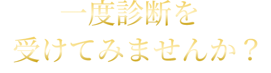 一度診断を受けてみませんか？